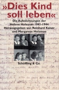 Хелене Хольцман - "Dies Kind soll leben": Die Aufzeichnungen der Helene Holzman 1941-1944