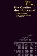 Raul Hilberg - Die Quellen Des Holocaust. Entschlüsseln Und Interpretieren