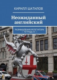 Кирилл Шатилов - Неожиданный английский. Размышления репетитора. Тетрадь III