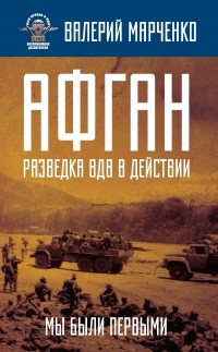 Валерий Марченко - Афган: разведка ВДВ в действии. Мы были первыми