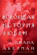 Диана Акерман - Всеобщая история любви