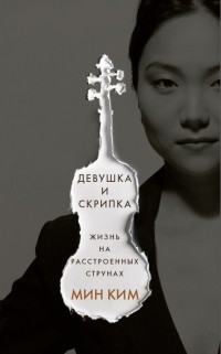 Мин Ким - Девушка и скрипка. Жизнь на расстроенных струнах