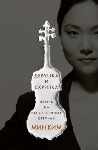 Мин Ким - Девушка и скрипка. Жизнь на расстроенных струнах