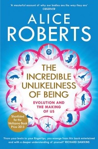 Элис Робертс - The Incredible Unlikeliness of Being: Evolution and the Making of Us