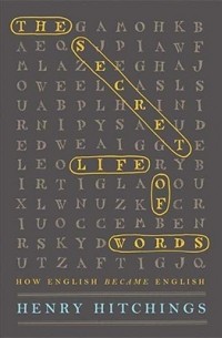 Генри Хитчингс - The Secret Life of Words: How English Became English