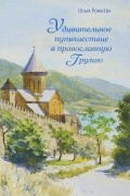 Ольга Рожнева - Удивительное путешествие в православную Грузию