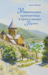 Ольга Рожнева - Удивительное путешествие в православную Грузию