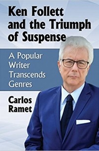 Carlos Ramet - Ken Follett and the Triumph of Suspense: A Popular Writer Transcends Genres
