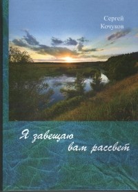 Сергей Кочуков - Я завещаю вам рассвет