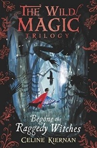 Celine Kiernan - Begone the Raggedy Witches (The Wild Magic Trilogy, Book One)