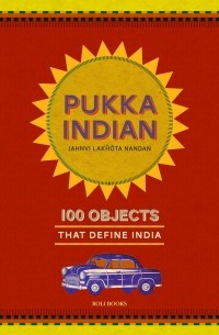 Jahnvi Lakhota Nandan - Pukka Indian. 100 Objects That Define India