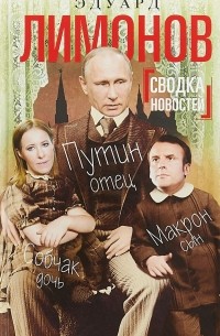 Эдуард Лимонов - Сводка новостей. Путин - отец, Макрон - сын, Собчак - дочь