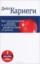 Дейл Карнеги - Как наслаждаться жизнью и получать удовольствие от работы