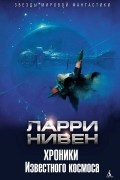 Ларри Нивен - Хроники Известного космоса (сборник)