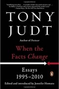 Tony Judt - When the Facts Change: Essays, 1995-2010