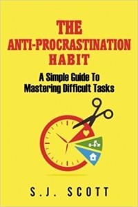 Стив Дж. Скотт - The Anti-Procrastination Habit: A Simple Guide to Mastering Difficult Tasks