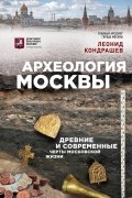 Леонид Кондрашев - Археология Москвы. Древние и современные черты московской жизни