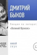 Дмитрий Быков - Лекция «Великий Фрэнсис»