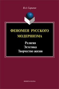 Владимир Сарычев - Феномен русского модернизма : религия, эстетика, творчество жизни. Монография