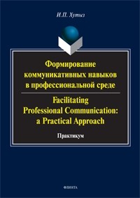 Ирина Хутыз - Формирование коммуникативных навыков в профессиональной среде. Facilitating Professional Communication: a Practical Approach