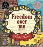 Эшли Брайан - Freedom Over Me: Eleven Slaves, Their Lives and Dreams Brought to Life by Ashley Bryan