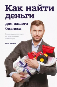 О. А. Иванов - Как найти деньги для вашего бизнеса. Пошаговая инструкция по привлечению инвестиций