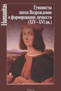 без автора - Гуманисты Эпохи Возрождения о формировании личности