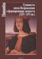 без автора - Гуманисты Эпохи Возрождения о формировании личности