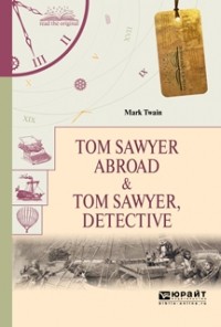 Марк Твен - Tom Sawyer Abroad & Tom Sawyer, Detective (сборник)