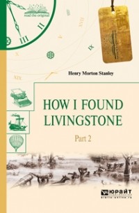Генри Мортон Стэнли - How I found livingstone. In 2 p. Part 2. Как я нашел ливингстона. В 2 ч. Часть 2