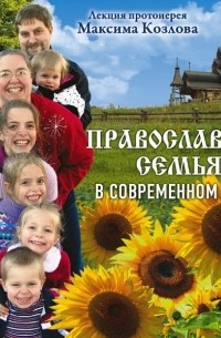 Протоиерей Максим Козлов - Лекция «Православная семья в современном мире»