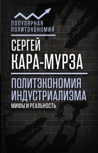 Сергей Кара-Мурза - Политэкономия индустриализма: мифы и реальность