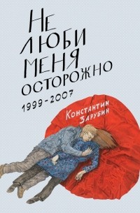 Константин Зарубин - Не люби меня осторожно. Рассказы и повести. 1999-2007