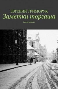 Евгений Триморук - Заметки торгаша. Книга первая