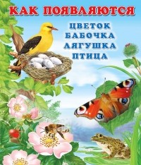 Ирина Гурина - Как появляются цветок, бабочка, лягушка, птица