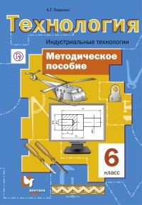 А. Т. Тищенко - Технология. Индустриальные технологии. 6 класс. Методическое пособие