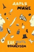 Дарья Мийе - Как жить с французом?