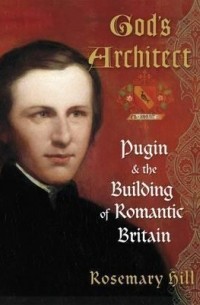 Розмари Хилл - God's Architect: Pugin and the Building of Romantic Britain