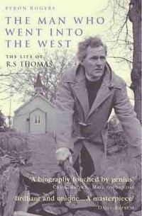 Байрон Роджерс - The Man Who Went into the West: The Life of R.S. Thomas