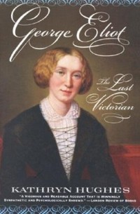 Kathryn Hughes - George Eliot: The Last Victorian