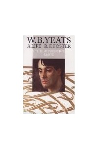 Роберт Фицрой Фостер - W. B. Yeats, A Life: The Apprentice Mage, 1865-1914