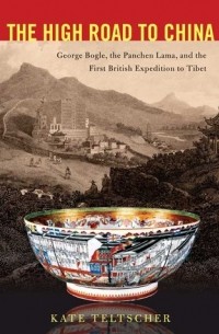 Кейт Тельчер - The High Road to China: George Bogle, the Panchen Lama, and the First British Expedition to Tibet