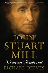 Ричард Ривз - John Stuart Mill: Victorian Firebrand