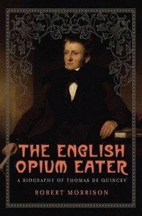 Роберт Моррисон - The English Opium Eater: A Biography of Thomas De Quincey