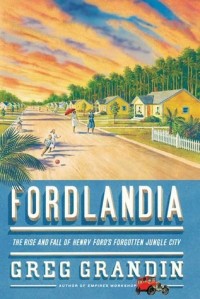 Грег Грандин - Fordlandia: The Rise and Fall of Henry Ford's Forgotten Jungle City