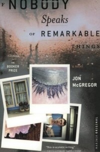 Jon McGregor - If Nobody Speaks of Remarkable Things