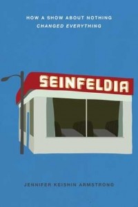 Дженнифер Кэйшин Армстронг - Seinfeldia: How a Show About Nothing Changed Everything