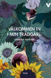 Christina Wahldén - Välkommen in i min trädgård