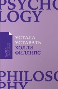 Холли Филлипс - Устала уставать. Простые способы восстановления при хроническом переутомлении