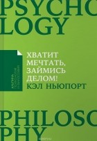 Кэл Ньюпорт - Хватит мечтать, займись делом! Почему важнее хорошо работать, чем искать хорошую работу